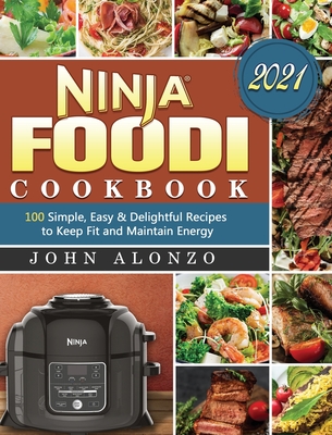 Ninja Foodi Cookbook 2021: 100 Simple, Easy & Delightful Recipes to Keep Fit and Maintain Energy By John Alonzo Cover Image