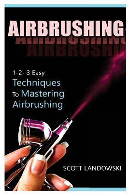 Airbrushing: 1-2-3 Easy Techniques to Mastering Airbrushing Cover Image
