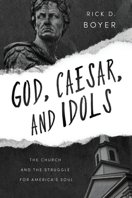 God, Caesar, and Idols: The Church and the Struggle for America's Soul By Rick D. Boyer Cover Image