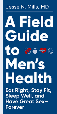 A Field Guide to Men's Health: Eat Right, Stay Fit, Sleep Well, and Have Great Sex—Forever By Jesse Mills, MD Cover Image