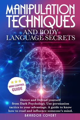 Manipulation Techniques and Body Language Secrets: Detect and Defend Yourself from Dark Psychology. Use persuasion tactics to your advantage. A guide By Brandon Covert Cover Image