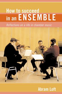 How to Succeed in an Ensemble: Reflections on a Life in Chamber Music (Amadeus) By Abram Loft Cover Image