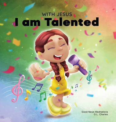 With Jesus I am Talented: A Christian book for kids about God-given talents & abilities; using a bible-based story to help kids understand they By G. L. Charles, Good News Meditations Cover Image