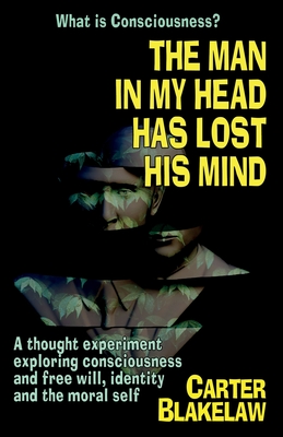 The Man in My Head Has Lost His Mind (What is Consciousness?): A Thought Experiment Exploring Consciousness and Free Will, Identity and the Moral Self By Carter Blakelaw, Jack Calverley (Illustrator) Cover Image