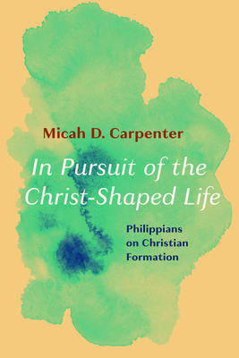 In Pursuit of the Christ-Shaped Life By Micah D. Carpenter Cover Image