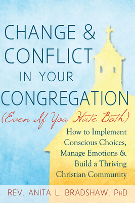 Change and Conflict in Your Congregation (Even If You Hate Both): How to Implement Conscious Choices, Manage Emotions and Build a Thriving Christian C By Anita L. Bradshaw Cover Image