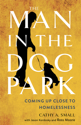 The Man in the Dog Park: Coming Up Close to Homelessness By Cathy A. Small, Jason Kordosky (With), Ross Moore (With) Cover Image