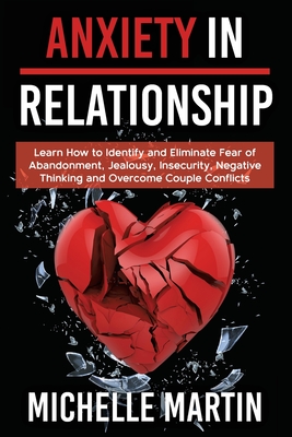 Anxiety in Relationship - 4 books in 1: Learn How to Identify and Eliminate Fear of Abandonment, Jealousy, Insecurity, Negative Thinking and Overcome By Michelle Martin Cover Image