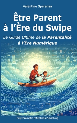 Être Parent à l'Ère du Swipe: Le Guide Ultime de la Parentalité à l'Ère Numérique By Valentine Speranza Cover Image
