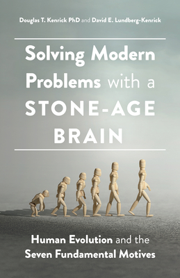 Solving Modern Problems with a Stone-Age Brain: Human Evolution and the Seven Fundamental Motives By Douglas T. Kenrick, David E. Lundberg-Kenrick Cover Image