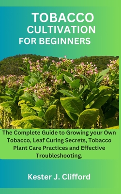 how to grow your own tobacco plant Tobacco Cultivation for Beginners: The Complete Guide to Growing your Own  Tobacco, Leaf Curing Secrets, Tobacco Plant Care Practices and Effective  Tro