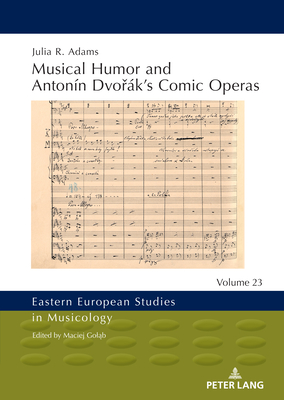 Musical Humor and Antonín Dvořák's Comic Operas (Eastern European Studies in Musicology #23) By Maciej Goląb (Editor), Julia Adams Cover Image