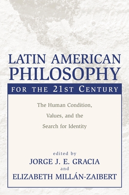 Latin American Philosophy for the 21st Century: The Human Condition, Values, and the Search for Identity By Jorge J. E. Gracia (Editor), Elizabeth Millan-Zaibert (Editor) Cover Image