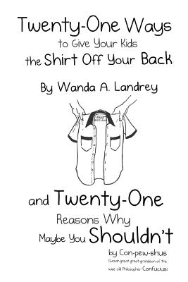 Twenty-One Ways to Give Your Kids the Shirt Off Your Back by Wanda A. Landrey: and Twenty-One Reasons Why Maybe You Shouldn't by Con-pew-shus (Great-g By Wanda a. Landrey Cover Image