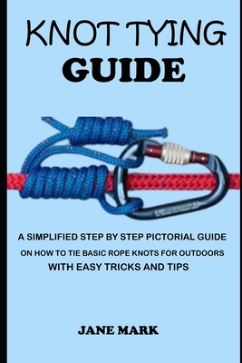 Knot Tying Guide: A Simplified Step By Step Pictorial Guide On How To Tie  Basic Rope Knots For Outdoors With Easy Tricks. (Paperback)