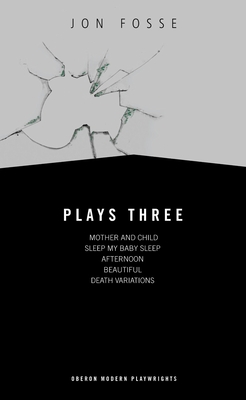 Fosse: Plays Three: Mother and Child; Sleep My Baby Sleep; Afternoon; Beautiful; Death Variations (Oberon Modern Playwrights) Cover Image