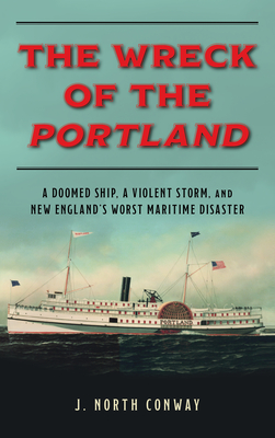 The Wreck of the Portland: A Doomed Ship, a Violent Storm, and New England's Worst Maritime Disaster By J. North Conway Cover Image