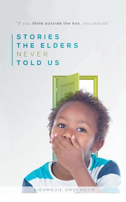 Stories the Elders Never Told Us: If You Think Outside the Box, You Should! Cover Image