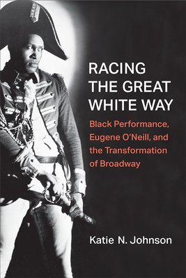 Racing the Great White Way: Black Performance, Eugene O’Neill, and the Transformation of Broadway (Theater: Theory/Text/Performance)