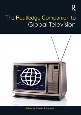 The Routledge Companion to Global Television (Routledge Media and Cultural Studies Companions) By Shawn Shimpach (Editor) Cover Image