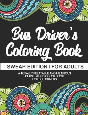 Bus Driver's Coloring Book Swear Edition For Adults A Totally Relatable & Hilarious Curse Word Color Book For Bus Drivers: Gift For Bus Drivers School By Bus Driver Swear Coloring Books Cover Image