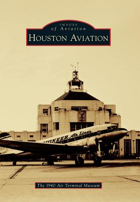 Houston Aviation (Images of Aviation) By The 1940 Air Terminal Museum Cover Image