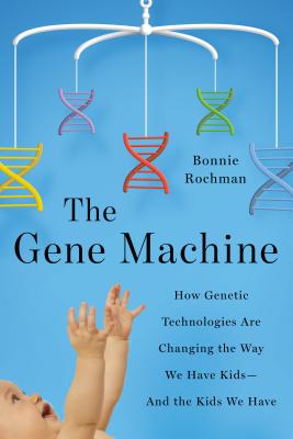 The Gene Machine: How Genetic Technologies Are Changing the Way We Have Kids--and the Kids We Have Cover Image