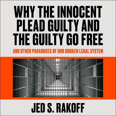 Why the Innocent Plead Guilty and the Guilty Go Free Lib/E: And Other Paradoxes of Our Broken Legal System Cover Image
