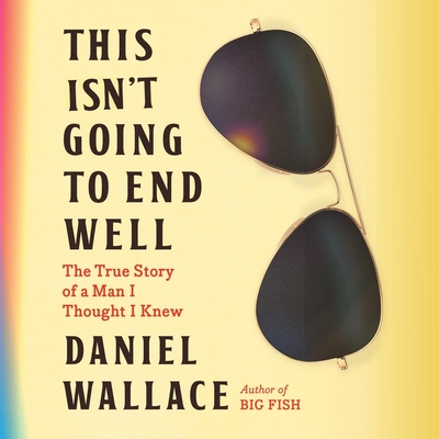 This Isn't Going to End Well: The True Story of a Man I Thought I Knew By Daniel Wallace, Michael Crouch (Read by) Cover Image