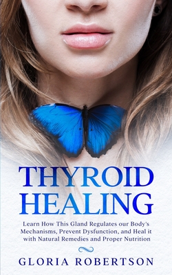 Thyroid Healing: Learn How This Gland Regulates our Body's Mechanisms, Prevent Dysfunction, and Heal it with Natural Remedies And Prope Cover Image
