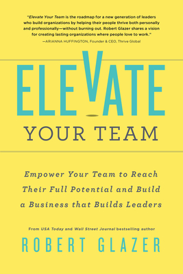 Elevate Your Team: Empower Your Team To Reach Their Full Potential and Build A Business That Builds Leaders cover