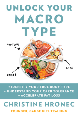 Unlock Your Macro Type: Identify Your True Body Type Understand Your Carb Tolerance Accelerate Fat Loss By Christine Hronec Cover Image