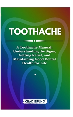 Toothache: A Toothache Manual: Understanding the Signs, Getting Relief, and Maintaining Good Dental Health for Life Cover Image