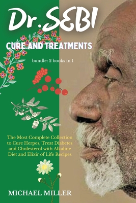 Dr.SEBI CURE AND TREATMENTS: BUNDLE: 2 BOOKS IN 1: The Most Complete Collection to Cure Herpes, Treat Diabetes and Cholesterol with Alkaline Diet a By Michael Miller Cover Image
