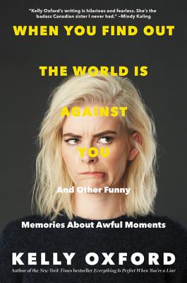 When You Find Out the World Is Against You: And Other Funny Memories About Awful Moments By Kelly Oxford Cover Image