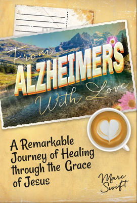 From Alzheimer's with Love: A Remarkable Journey of Healing Through the Grace of Jesus Cover Image