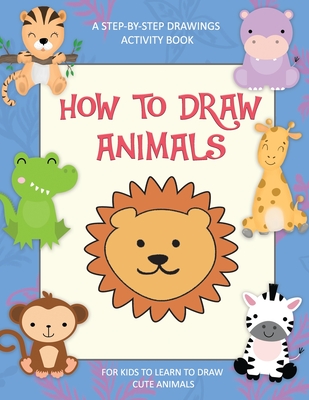 How To Draw Animals, A Step-By-Step Drawings Activity Book For Kids To  Learn To Draw Cute Animals: Easy Step-by-Step Drawing Guide (Paperback) |  Skylight Books