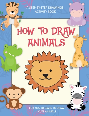 How to Draw Animals for Kids: How to Draw for Kids Simple Step-by-Step  illustrations - (Activity Books for Kids Ages 3-5,5-7,6-8) Easy for Kids to  D (Paperback)