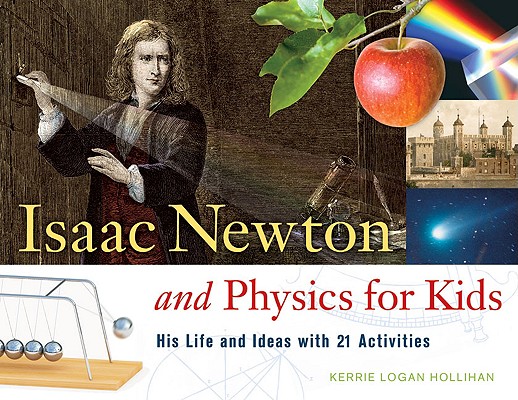 Isaac Newton and Physics for Kids: His Life and Ideas with 21 Activities (For Kids series #30)