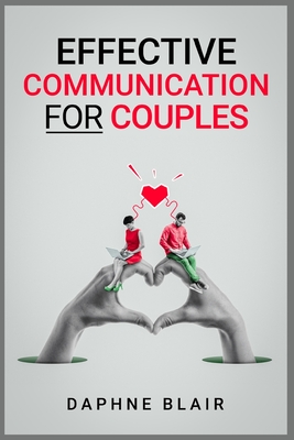 Effective Communication for Couples: Improving Your Marriage or Relationship in Seven Days Through Better Communication, Listening, and Managing Your By Daphne Blair Cover Image