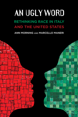 An Ugly Word: Rethinking Race in Italy and the United States By Ann Morning, Marcello Maneri Cover Image
