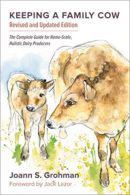 Keeping a Family Cow: The Complete Guide for Home-Scale, Holistic Dairy Producers, 3rd Edition By Joann S. Grohman Cover Image