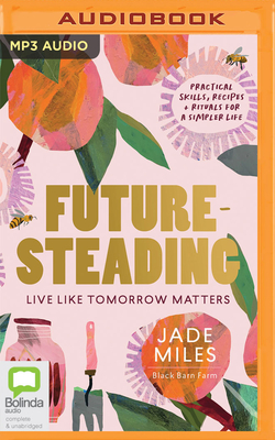 Futuresteading: Live Like Tomorrow Matters: Practical Skills, Recipes and Rituals for a Simpler Life Cover Image