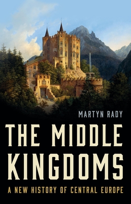 The Middle Kingdoms: A New History of Central Europe By Martyn Rady Cover Image