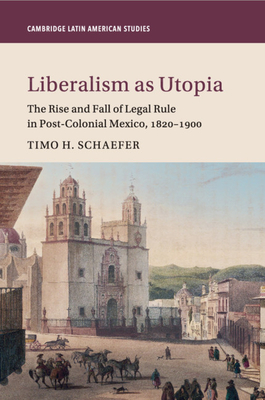 Liberalism as Utopia (Cambridge Latin American Studies #106) By Timo H. Schaefer Cover Image