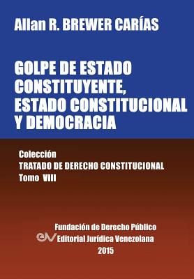 GOLPE DE ESTADO CONSTITUYENTE, ESTADO CONSTITUCIONAL Y DEMOCRACIA. Colección Tratado de Derecho Constitucional, Tomo VIII Cover Image