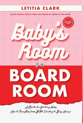 Baby's Room to the BoardRoom: A Guide for Working Moms: How to Transition from Bottle Feeding to Boss Moves! By Letitia Clark Cover Image