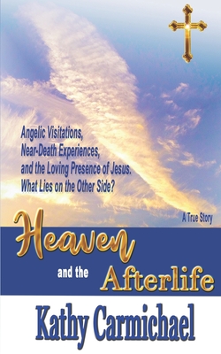 Cover for Heaven and the Afterlife: Angelic Visitations, Near-Death Experiences, and the Loving Presence of Jesus. What Lies on the Other Side? A True Sto