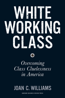 White Working Class: Overcoming Class Cluelessness in America By Joan C. Williams Cover Image
