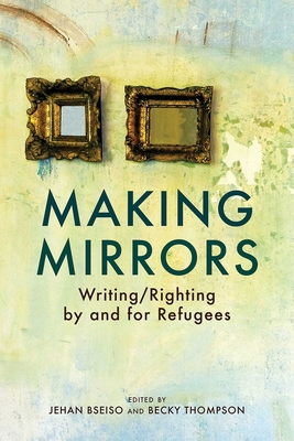 Making Mirrors: Writing/Righting by Refugees By Becky Thompson (Editor), Jehan Bseiso (Editor) Cover Image